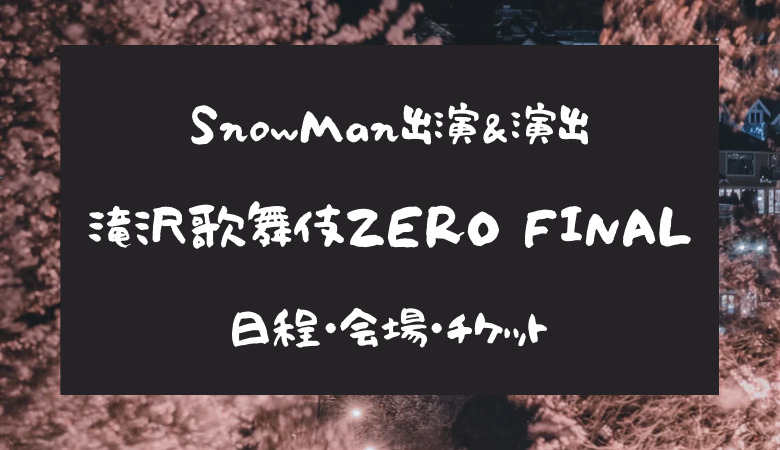 SnowMan「滝沢歌舞伎ZEROファイナル」で卒業が決定！日程・チケット ...